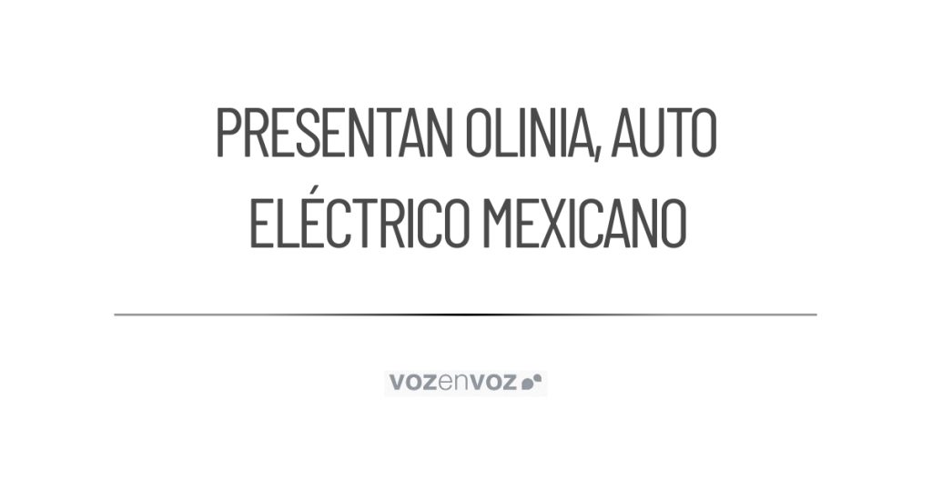 Se presenta Olinia, el primer auto eléctrico mexicano – vozenvoz